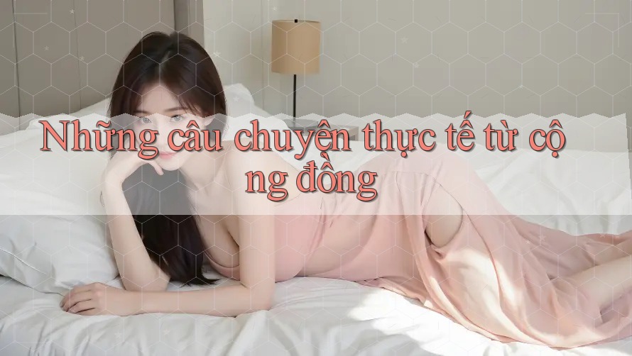 Những câu chuyện thực tế từ cộng đồng Những câu chuyện thực tế từ cộng đồng