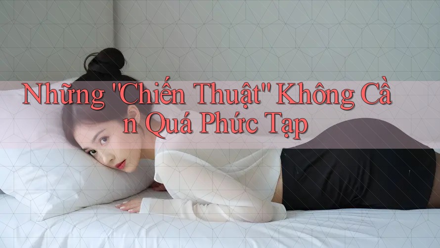 Những “Chiến Thuật” Không Cần Quá Phức Tạp Những “Chiến Thuật” Không Cần Quá Phức Tạp