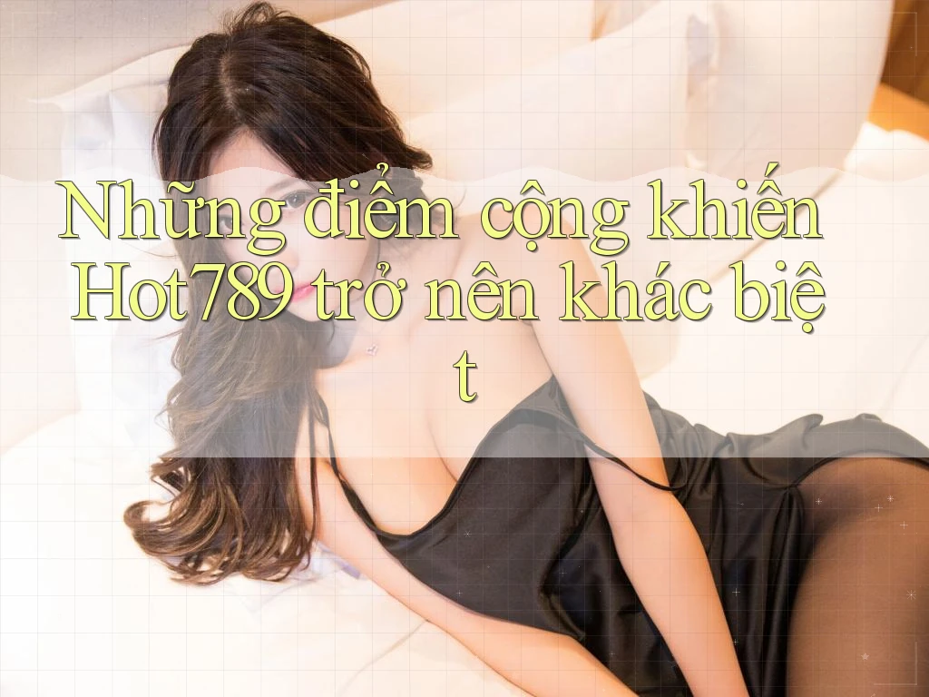 Những điểm cộng khiến Hot789 trở nên khác biệt Những điểm cộng khiến Hot789 trở nên khác biệt