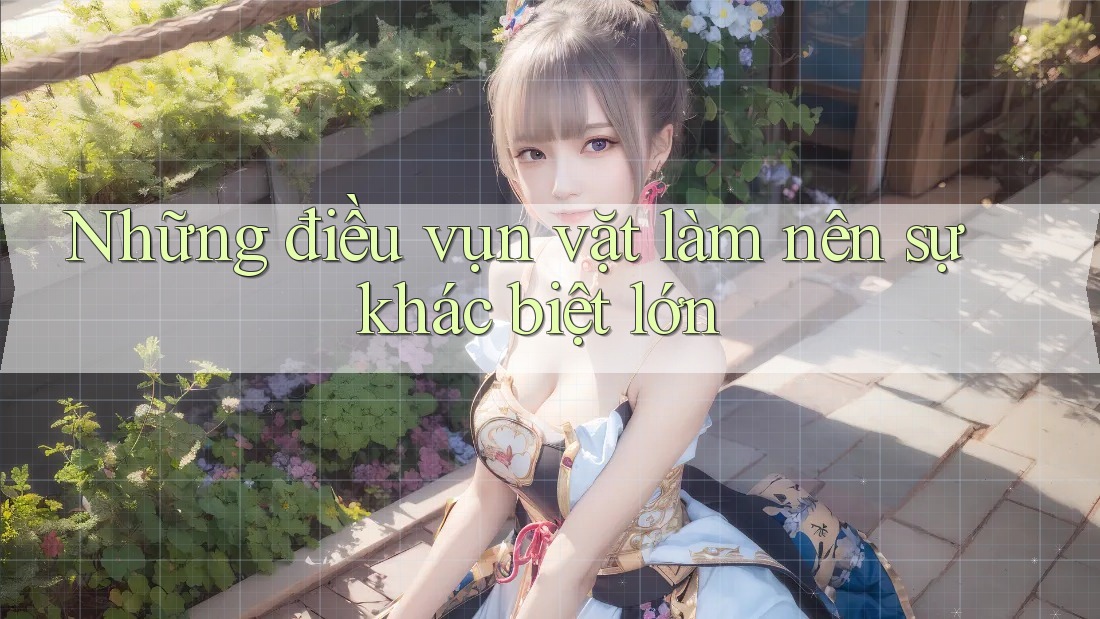 Những điều vụn vặt làm nên sự khác biệt lớn Những điều vụn vặt làm nên sự khác biệt lớn