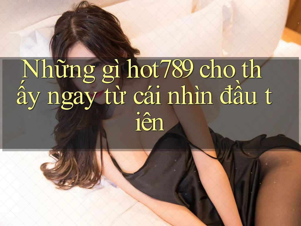 Những gì hot789 cho thấy ngay từ cái nhìn đầu tiên Những gì hot789 cho thấy ngay từ cái nhìn đầu tiên