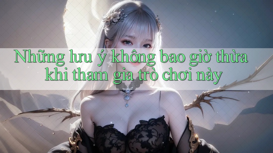Những lưu ý không bao giờ thừa khi tham gia trò chơi này Những lưu ý không bao giờ thừa khi tham gia trò chơi này