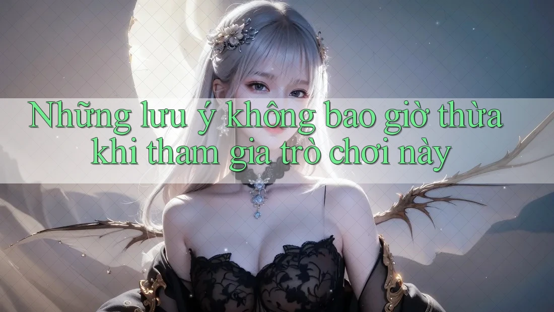 Những lưu ý không bao giờ thừa khi tham gia trò chơi này Những lưu ý không bao giờ thừa khi tham gia trò chơi này