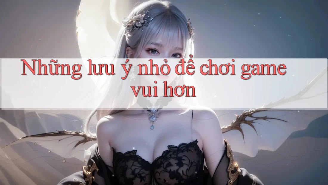 Những lưu ý nhỏ để chơi game vui hơn