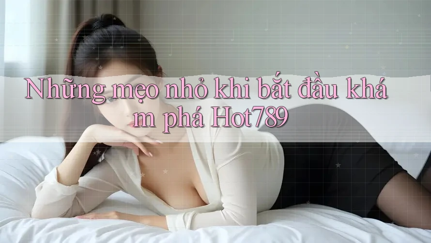 Những mẹo nhỏ khi bắt đầu khám phá Hot789 Những mẹo nhỏ khi bắt đầu khám phá Hot789