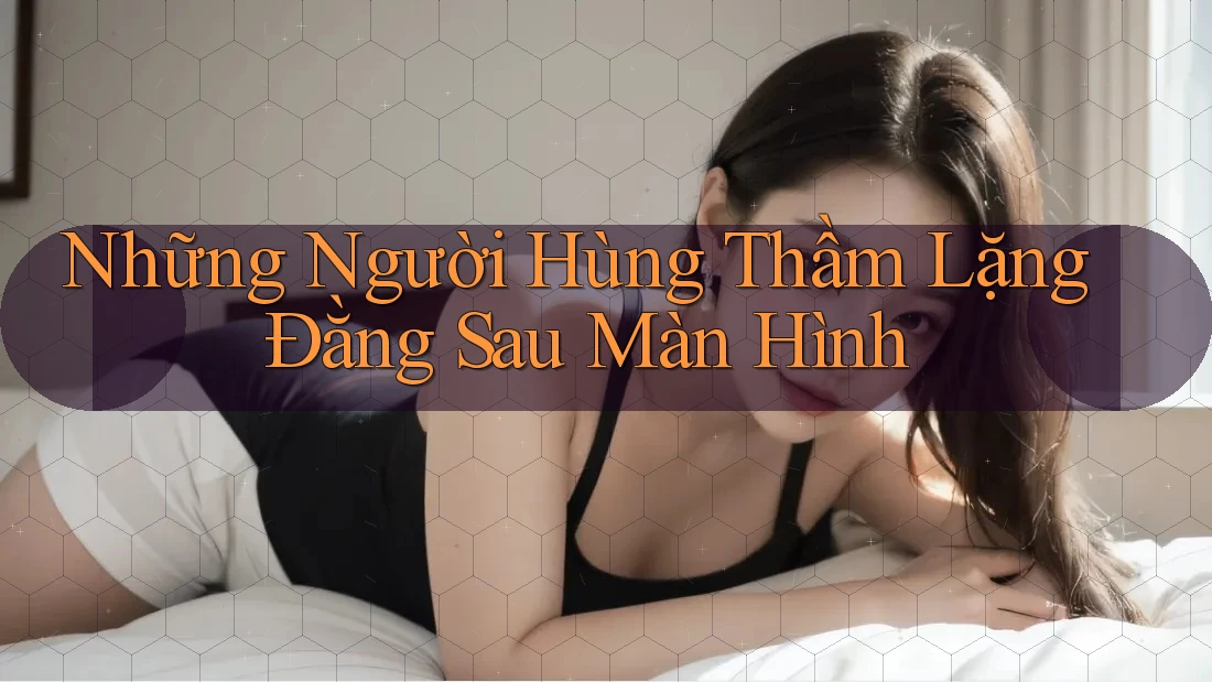 Những Người Hùng Thầm Lặng Đằng Sau Màn Hình Những Người Hùng Thầm Lặng Đằng Sau Màn Hình