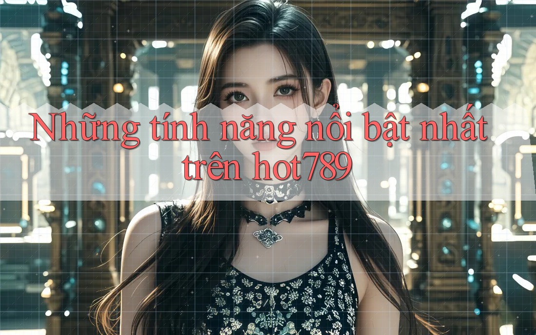 Những tính năng nổi bật nhất trên hot789 Những tính năng nổi bật nhất trên hot789
