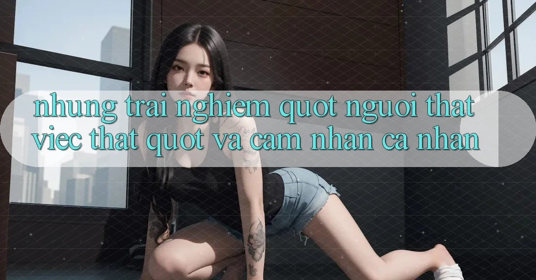 Những trải nghiệm " người thật việc thật" và cảm nhận cá nhân Những trải nghiệm " người thật việc thật" và cảm nhận cá nhân