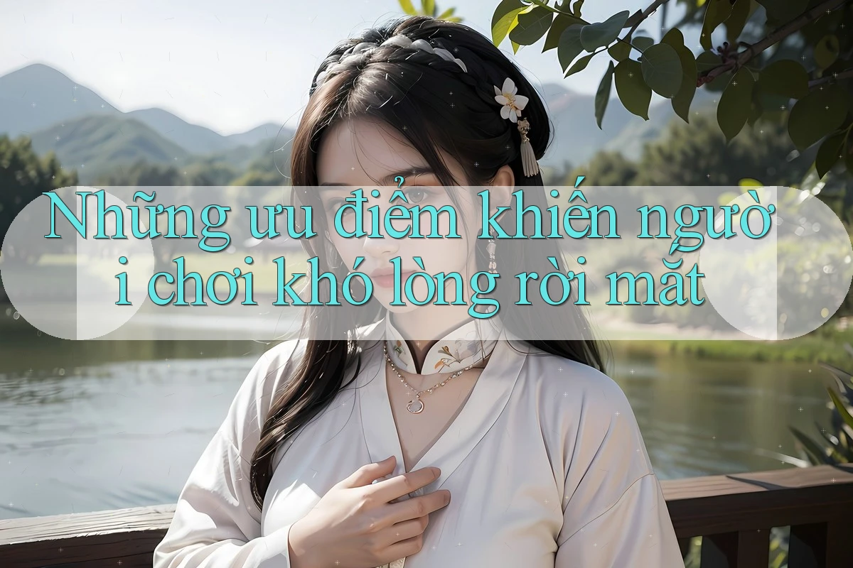 Những ưu điểm khiến người chơi khó lòng rời mắt