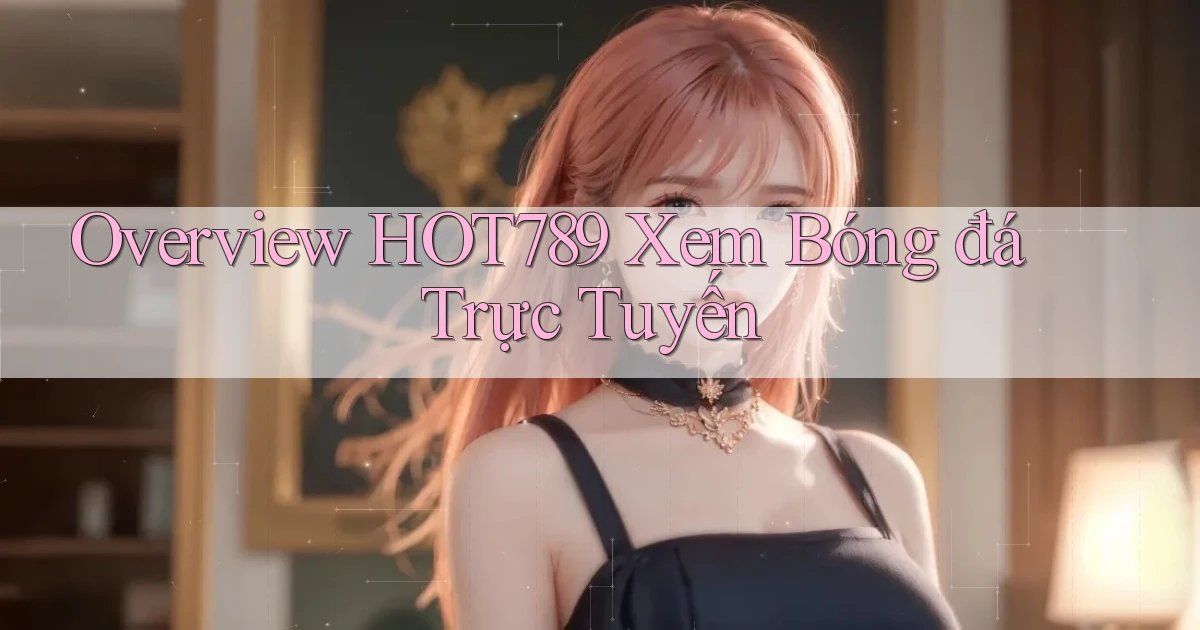 overview hot789 xem bóng đá trực tuyến