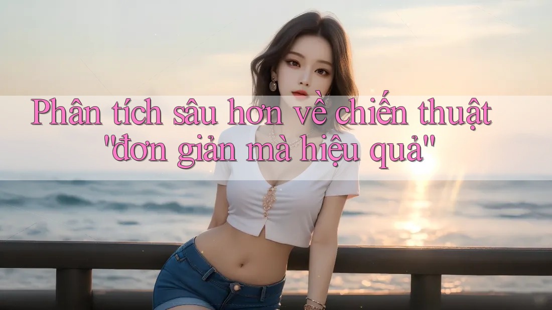 Phân tích sâu hơn về chiến thuật “đơn giản mà hiệu quả” Phân tích sâu hơn về chiến thuật “đơn giản mà hiệu quả”