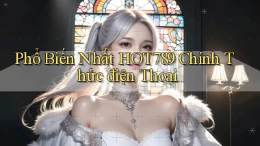 phổ biến nhất hot789 chính thức điện thoại