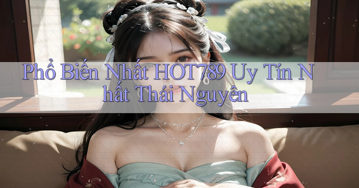 phổ biến nhất hot789 uy tín nhất Thái Nguyên
