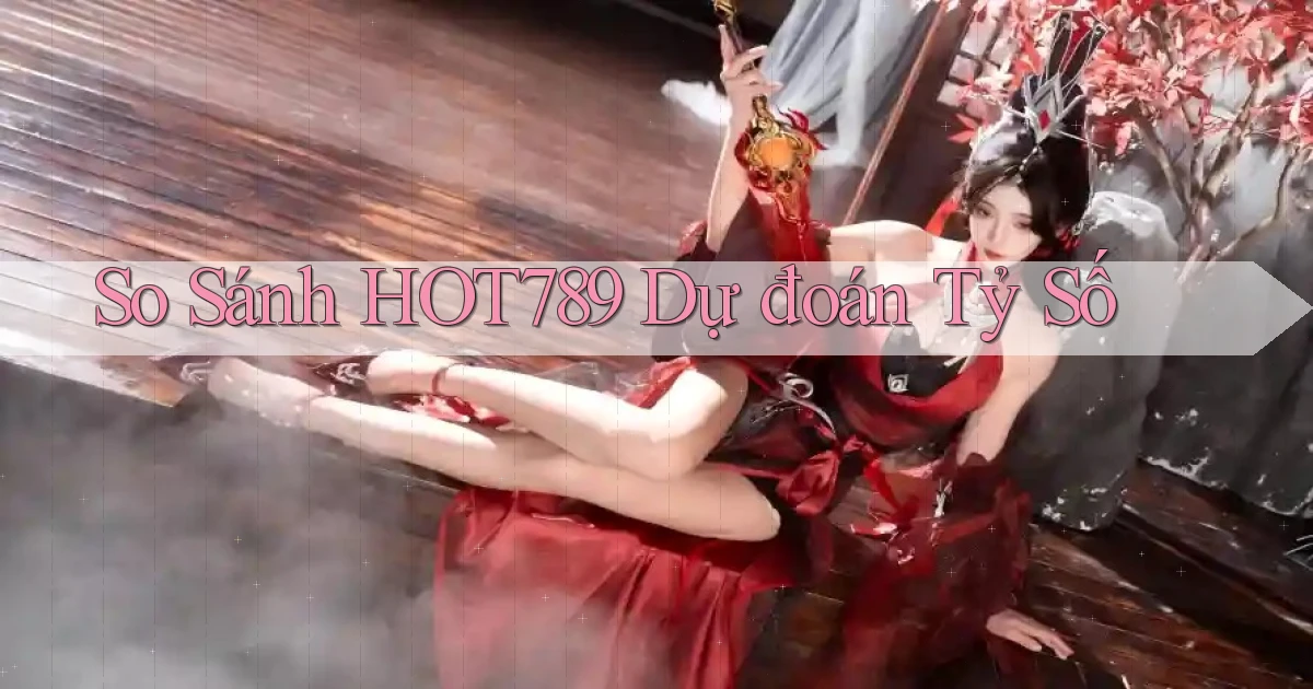 so sánh hot789 dự đoán tỷ số