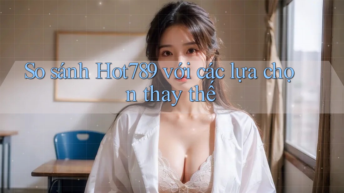 So sánh hot789 với các lựa chọn thay thế So sánh hot789 với các lựa chọn thay thế