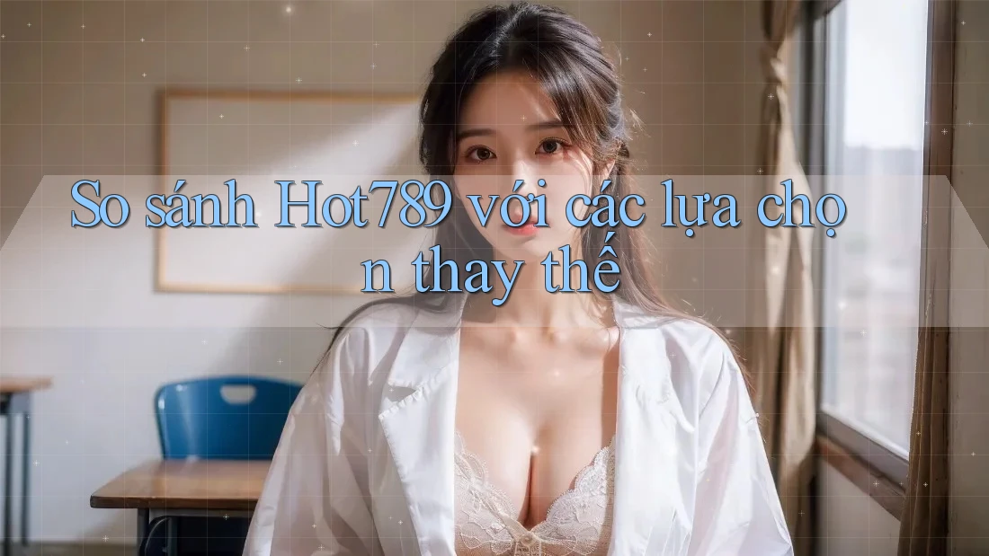So sánh hot789 với các lựa chọn thay thế So sánh hot789 với các lựa chọn thay thế