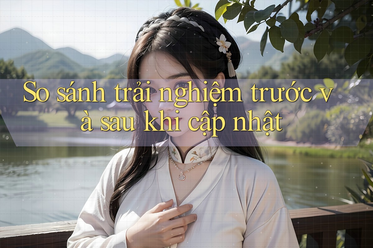So sánh trải nghiệm trước và sau khi cập nhật So sánh trải nghiệm trước và sau khi cập nhật