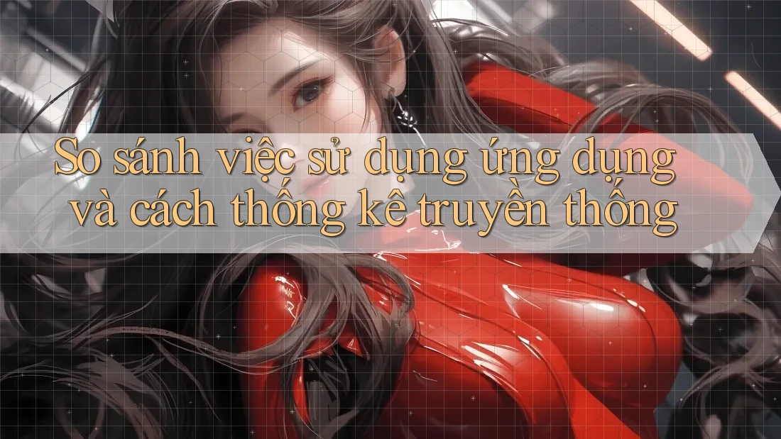 So sánh việc sử dụng ứng dụng và cách thống kê truyền thống So sánh việc sử dụng ứng dụng và cách thống kê truyền thống