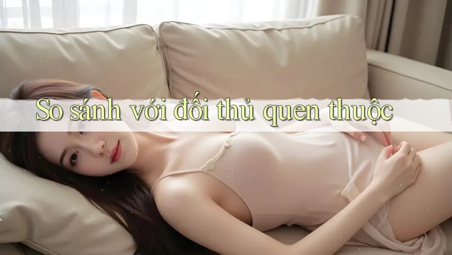 So sánh với đối thủ quen thuộc