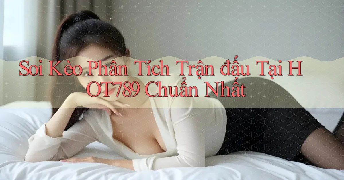 soi kèo phân tích trận đấu tại hot789 chuẩn nhất