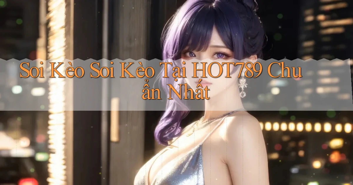 soi kèo soi kèo tại hot789 chuẩn nhất