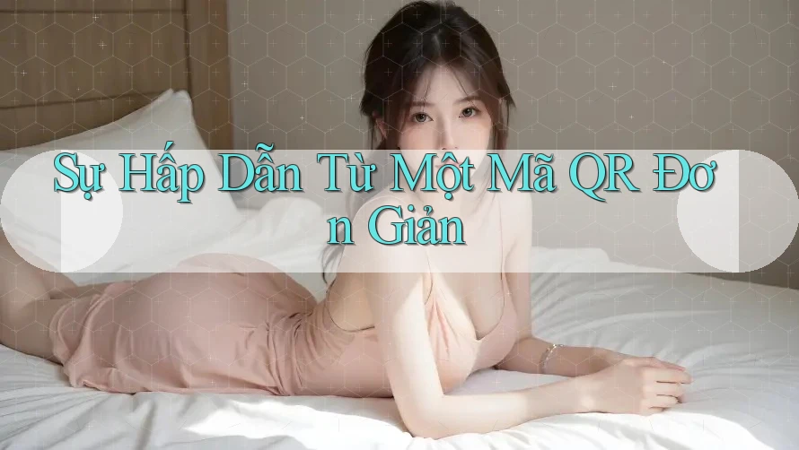 Sự Hấp Dẫn Từ Một Mã QR Đơn Giản Sự Hấp Dẫn Từ Một Mã QR Đơn Giản