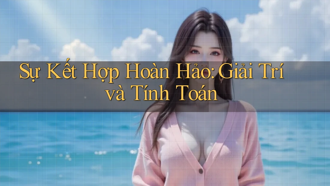 Sự Kết Hợp Hoàn Hảo: Giải Trí và Tính Toán