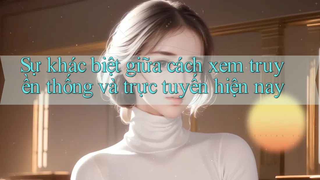 Sự khác biệt giữa cách xem truyền thống và trực tuyến hiện nay Sự khác biệt giữa cách xem truyền thống và trực tuyến hiện nay