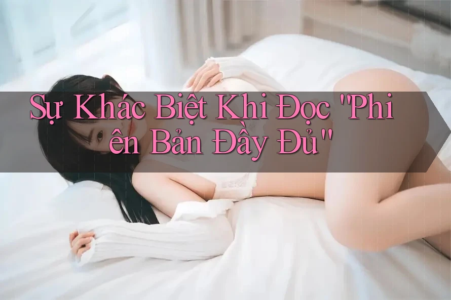 Sự Khác Biệt Khi Đọc “Phiên Bản Đầy Đủ” Sự Khác Biệt Khi Đọc “Phiên Bản Đầy Đủ”