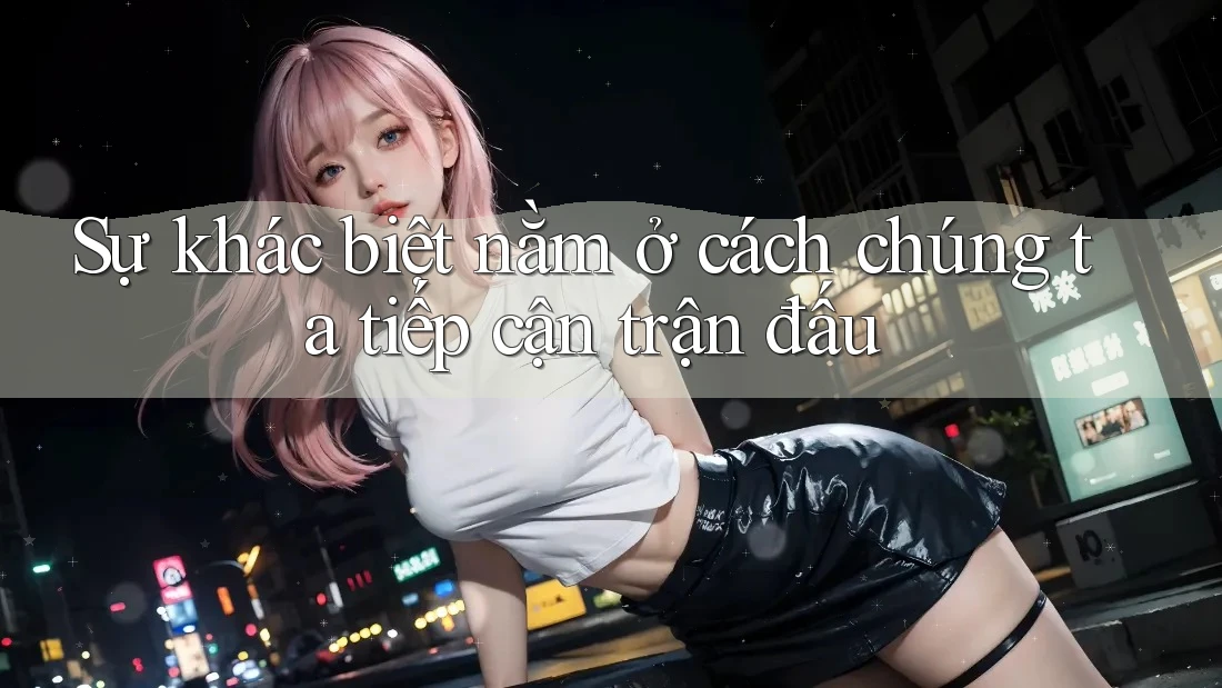 Sự khác biệt nằm ở cách chúng ta tiếp cận trận đấu Sự khác biệt nằm ở cách chúng ta tiếp cận trận đấu
