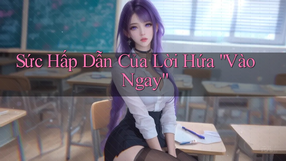 Sức Hấp Dẫn Của Lời Hứa “Vào Ngay” Sức Hấp Dẫn Của Lời Hứa “Vào Ngay”