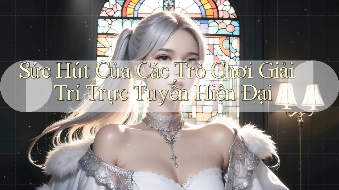Sức Hút Của Các Trò Chơi Giải Trí Trực Tuyến Hiện Đại Sức Hút Của Các Trò Chơi Giải Trí Trực Tuyến Hiện Đại
