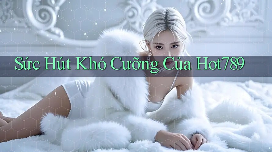 Sức Hút Khó Cưỡng Của Hot789 Sức Hút Khó Cưỡng Của Hot789