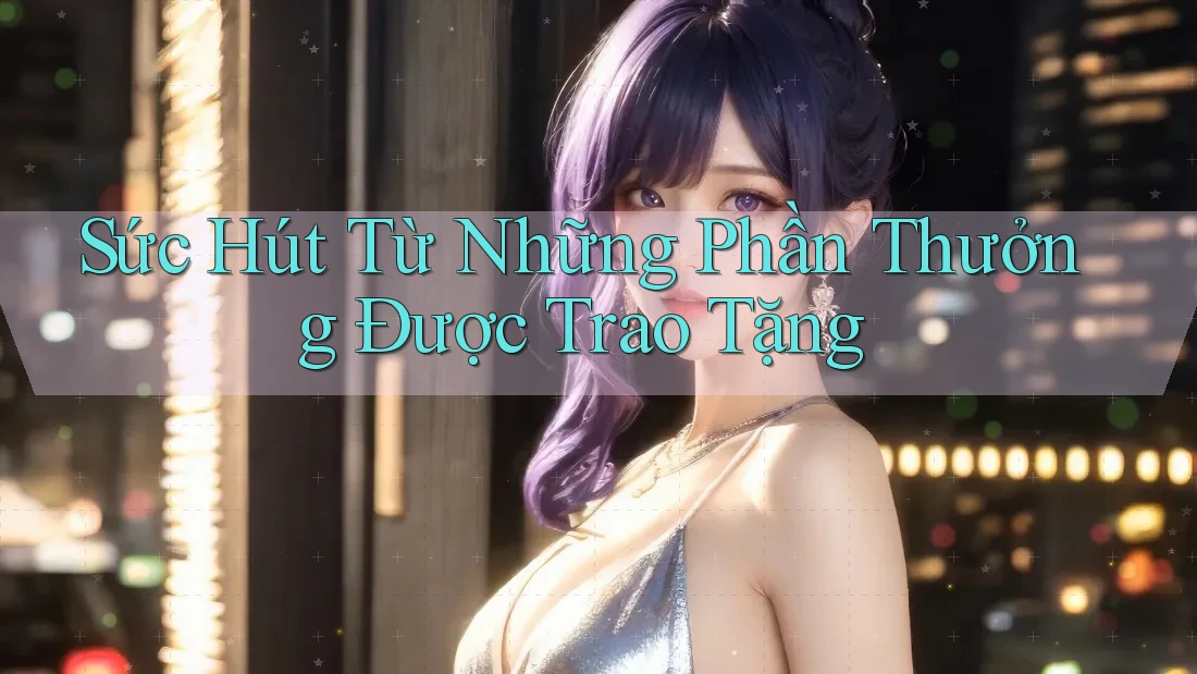 Sức Hút Từ Những Phần Thưởng Được Trao Tặng
