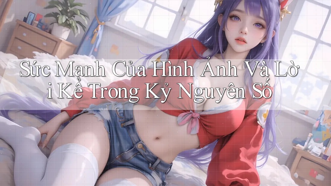 Sức Mạnh Của Hình Ảnh Và Lời Kể Trong Kỷ Nguyên Số Sức Mạnh Của Hình Ảnh Và Lời Kể Trong Kỷ Nguyên Số