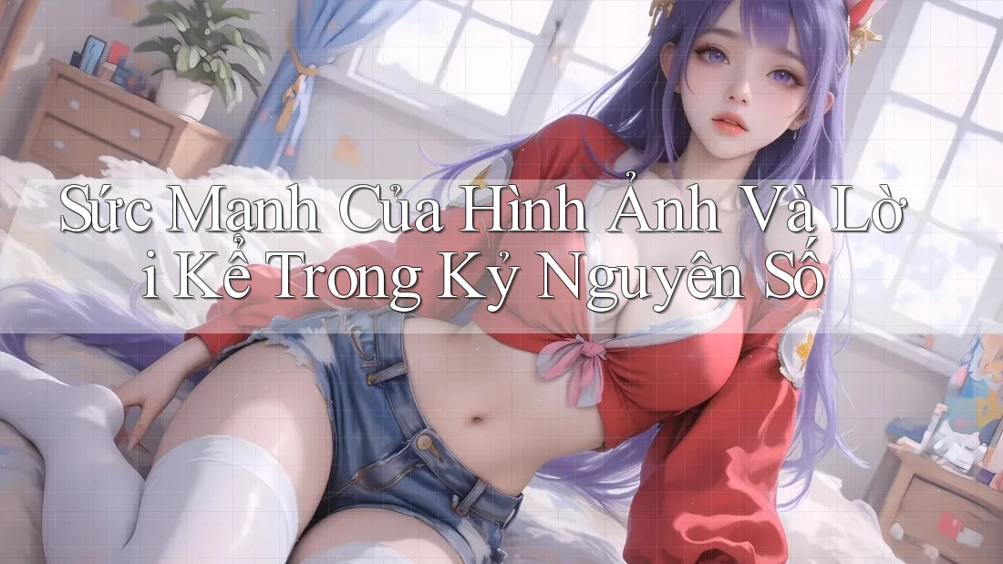Sức Mạnh Của Hình Ảnh Và Lời Kể Trong Kỷ Nguyên Số Sức Mạnh Của Hình Ảnh Và Lời Kể Trong Kỷ Nguyên Số