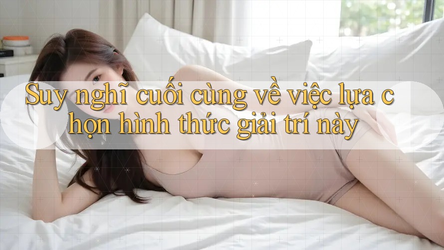 Suy nghĩ cuối cùng về việc lựa chọn hình thức giải trí này