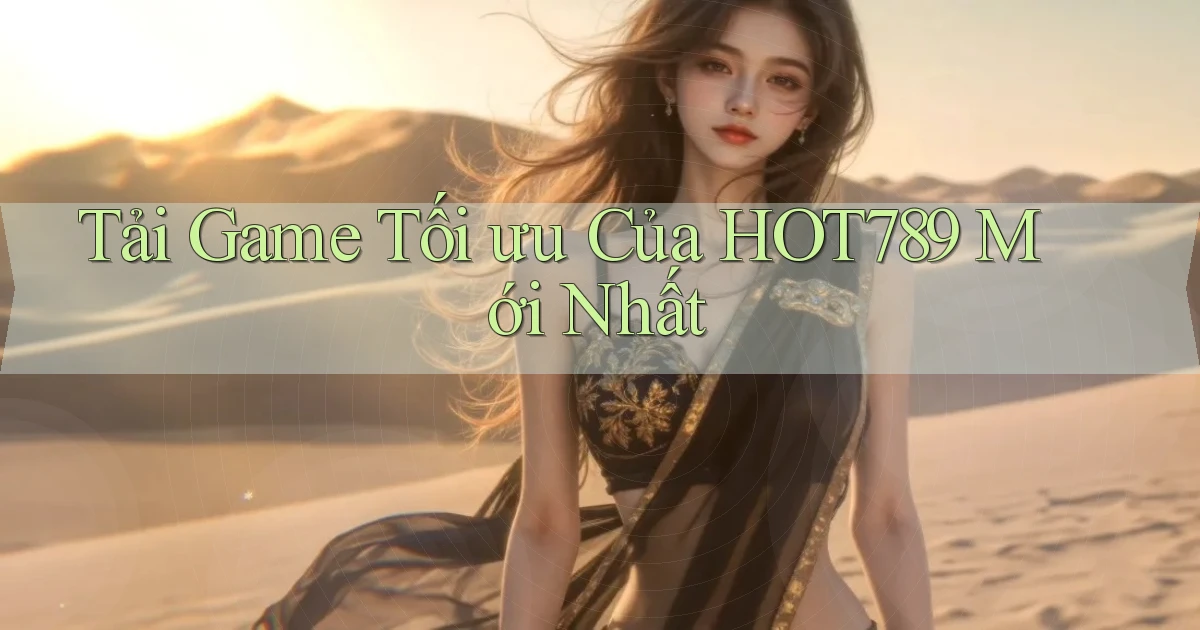 tải game tối ưu của hot789 mới nhất