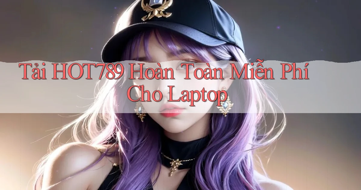 tải hot789 hoàn toàn miễn phí cho laptop