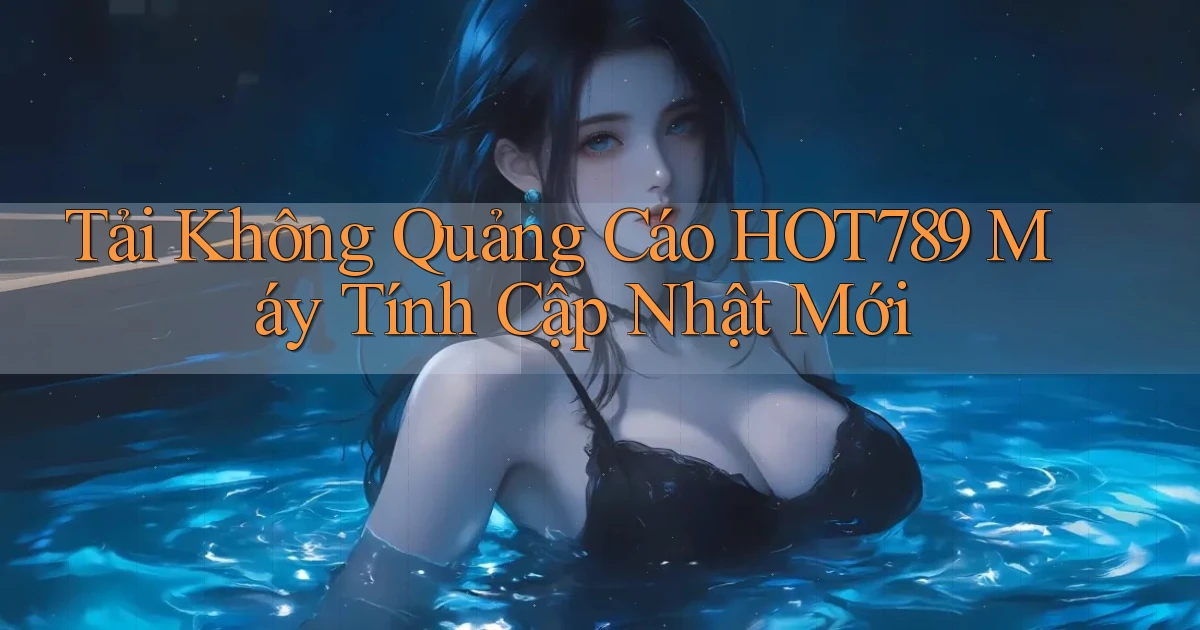 tải không quảng cáo hot789 máy tính cập nhật mới