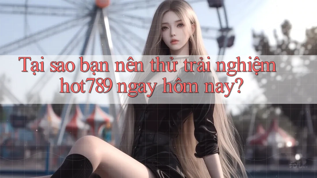 Tại sao bạn nên thử trải nghiệm hot789 ngay hôm nay? Tại sao bạn nên thử trải nghiệm hot789 ngay hôm nay?