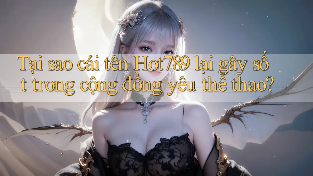 Tại sao cái tên Hot789 lại gây sốt trong cộng đồng yêu thể thao? Tại sao cái tên Hot789 lại gây sốt trong cộng đồng yêu thể thao?