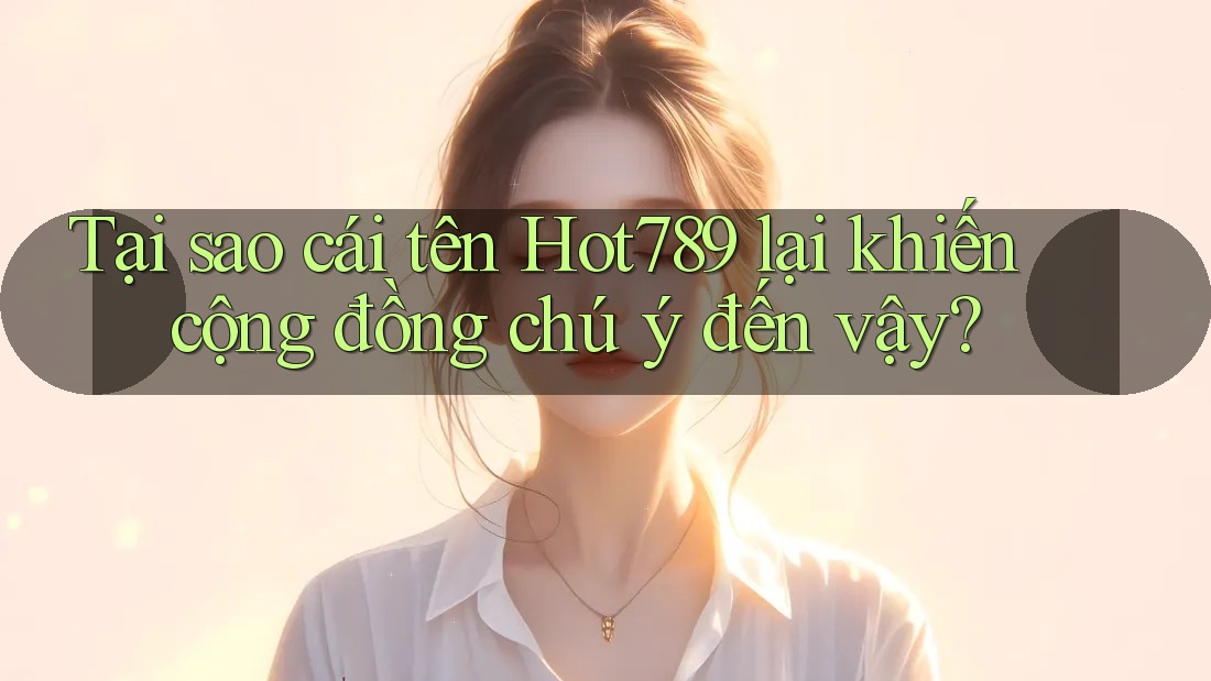 Tại sao cái tên Hot789 lại khiến cộng đồng chú ý đến vậy? Tại sao cái tên Hot789 lại khiến cộng đồng chú ý đến vậy?