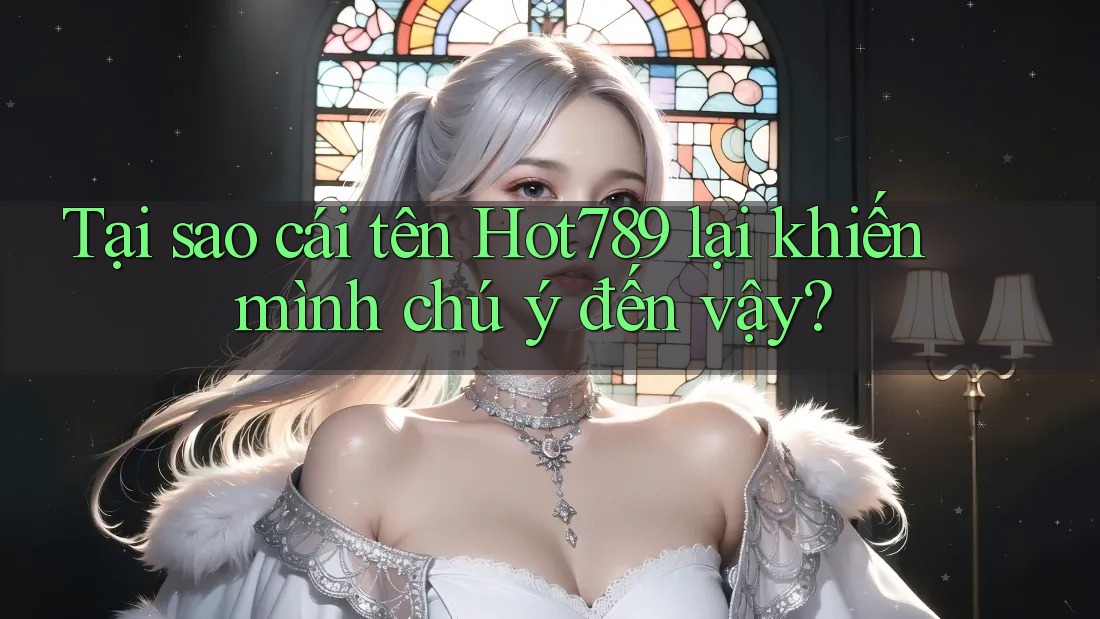 Tại sao cái tên Hot789 lại khiến mình chú ý đến vậy? Tại sao cái tên Hot789 lại khiến mình chú ý đến vậy?