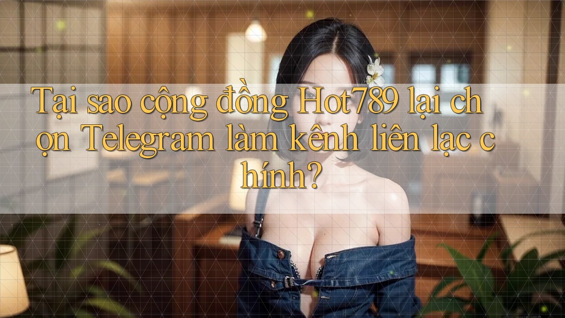 Tại sao cộng đồng Hot789 lại chọn Telegram làm kênh liên lạc chính? Tại sao cộng đồng Hot789 lại chọn Telegram làm kênh liên lạc chính?