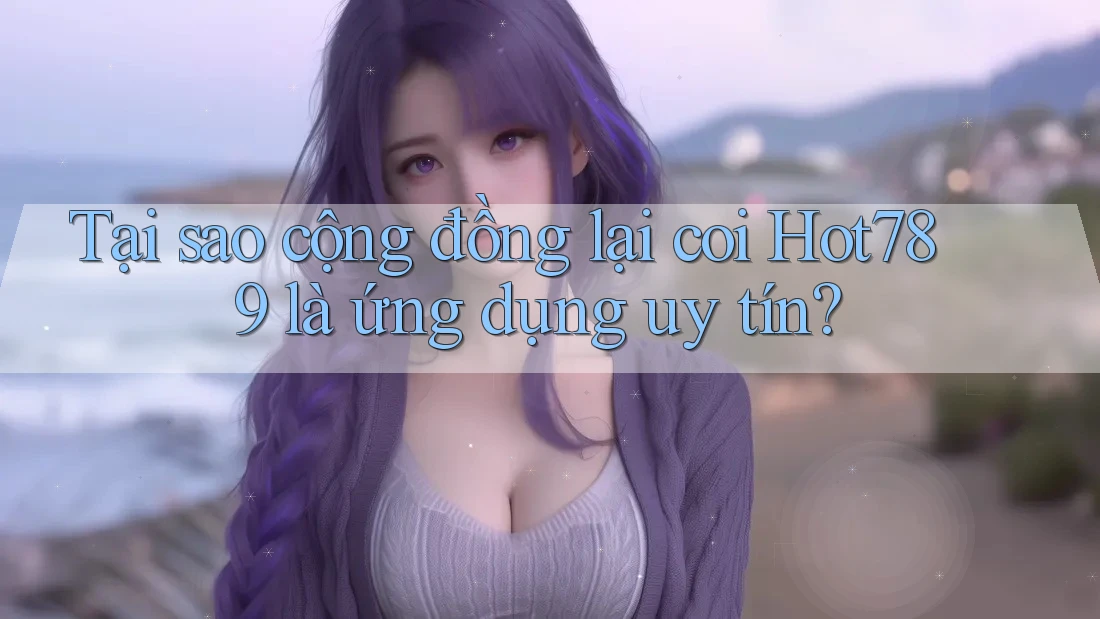 Tại sao cộng đồng lại coi Hot789 là ứng dụng uy tín? Tại sao cộng đồng lại coi Hot789 là ứng dụng uy tín?