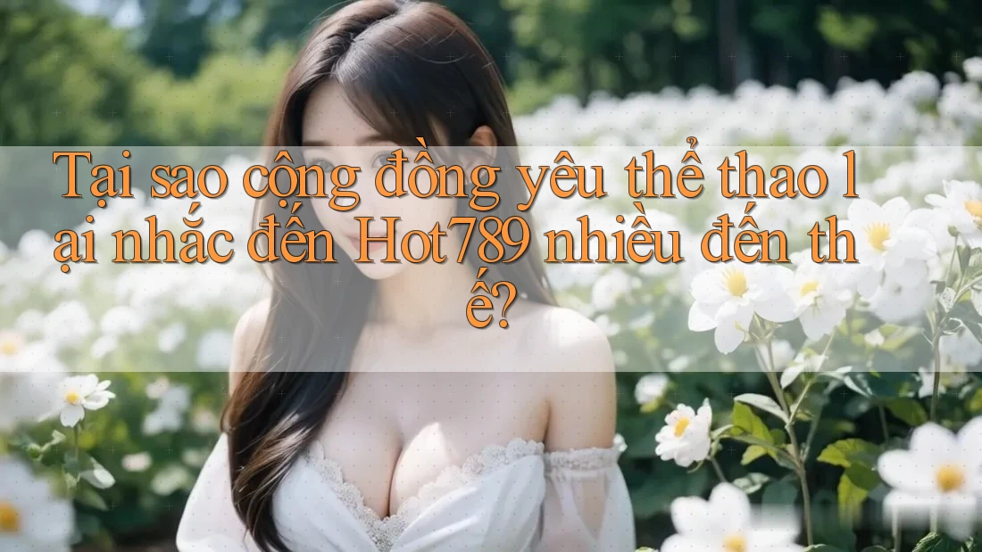 Tại sao cộng đồng yêu thể thao lại nhắc đến Hot789 nhiều đến thế? Tại sao cộng đồng yêu thể thao lại nhắc đến Hot789 nhiều đến thế?
