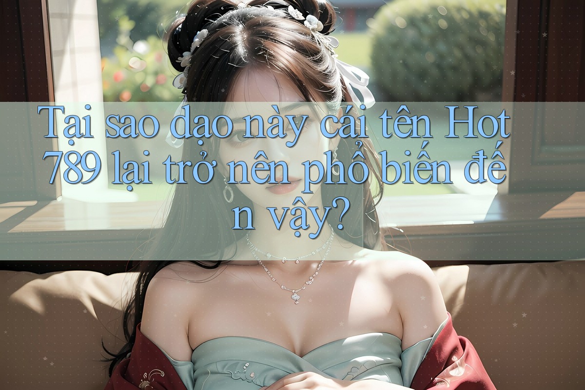 Tại sao dạo này cái tên Hot789 lại trở nên phổ biến đến vậy? Tại sao dạo này cái tên Hot789 lại trở nên phổ biến đến vậy?