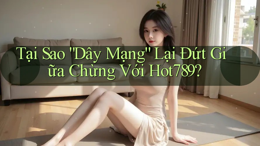Tại Sao “Dây Mạng” Lại Đứt Giữa Chừng Với Hot789? Tại Sao “Dây Mạng” Lại Đứt Giữa Chừng Với Hot789?