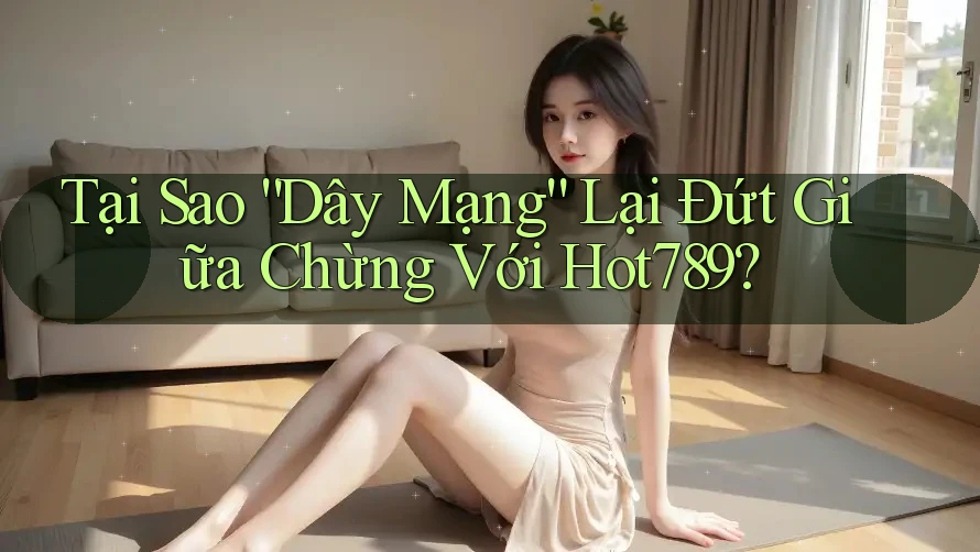 Tại Sao “Dây Mạng” Lại Đứt Giữa Chừng Với Hot789? Tại Sao “Dây Mạng” Lại Đứt Giữa Chừng Với Hot789?